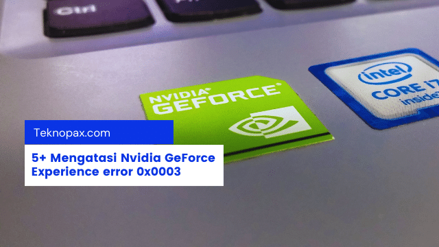 mengatasi Nvidia GeForce Experience error 0x0003